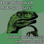 Philosoraptor-Does-doing-math-make-you-crazy-Or-does-beeing-crazy-make-you-math.jpg